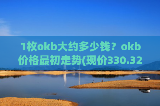 1枚okb大约多少钱?okb价格最初走势(现价330.321元)