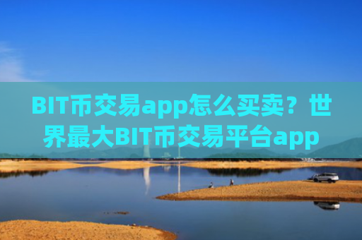 BIT币交易app怎么买卖?世界最大BIT币交易平台app