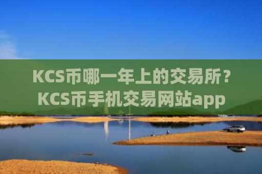 KCS币哪一年上的交易所？KCS币手机交易网站app