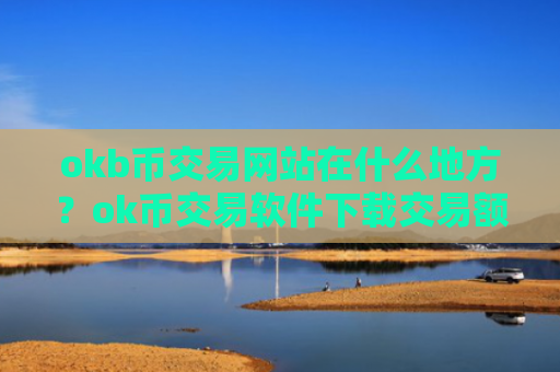 okb币交易网站在什么地方?ok币交易软件下载交易额排名