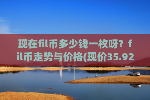 现在fil币多少钱一枚呀?fil币走势与价格(现价35.9249元)