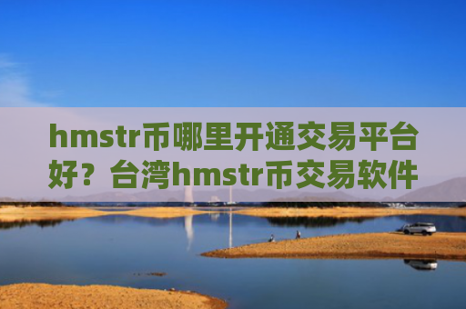 hmstr币哪里开通交易平台好?台湾hmstr币交易软件名称