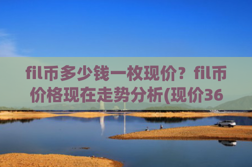 fil币多少钱一枚现价?fil币价格现在走势分析(现价36.0052元)
