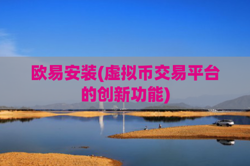 欧易安装(虚拟币交易平台的创新功能)