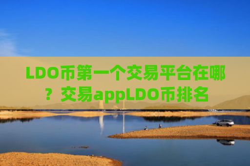 LDO币第一个交易平台在哪?交易appLDO币排名