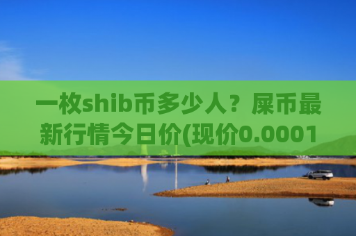 一枚shib币多少人？屎币最新行情今日价(现价0.00015887元)