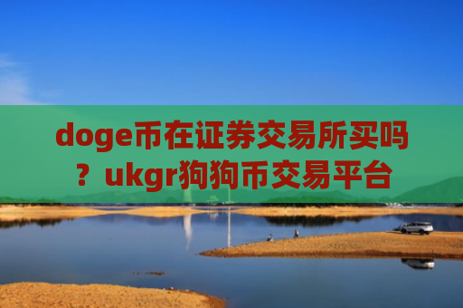doge币在证券交易所买吗？ukgr狗狗币交易平台