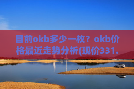 目前okb多少一枚?okb价格最近走势分析(现价331.949元)