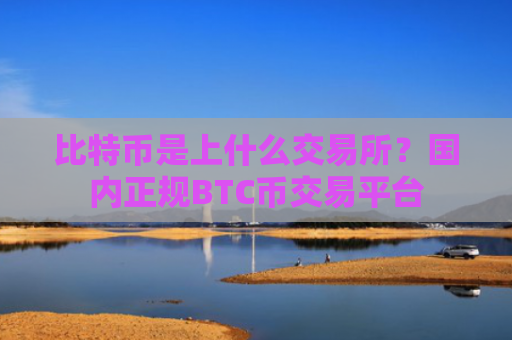比特币是上什么交易所?国内正规BTC币交易平台