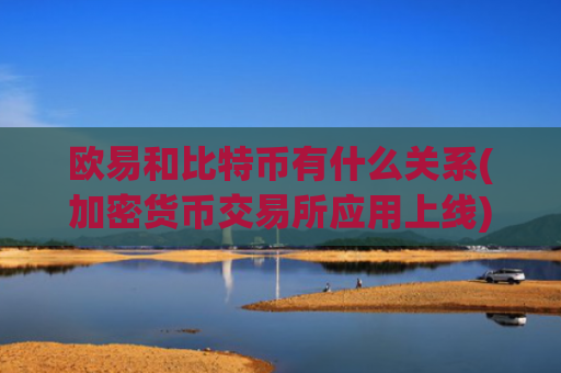 欧易和比特币有什么关系(加密货币交易所应用上线)