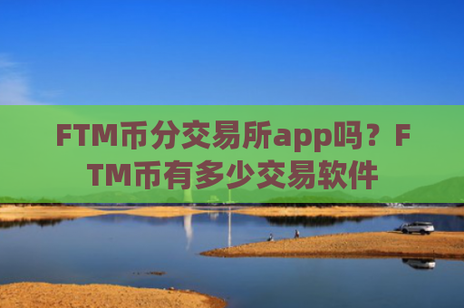 FTM币分交易所app吗？FTM币有多少交易软件