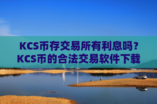 KCS币存交易所有利息吗?KCS币的合法交易软件下载
