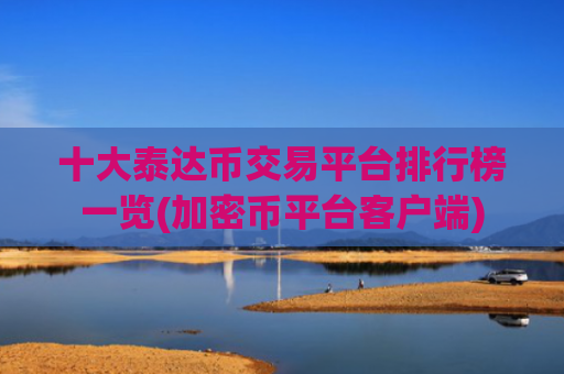 十大泰达币交易平台排行榜一览(加密币平台客户端)