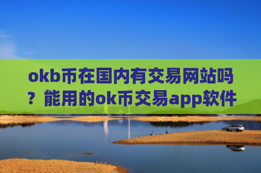 okb币在国内有交易网站吗？能用的ok币交易app软件