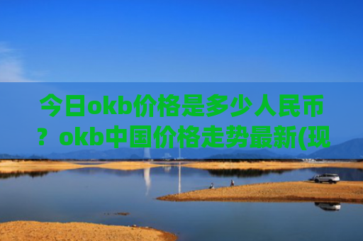 今日okb价格是多少人民币?okb中国价格走势最新(现价328.756元)