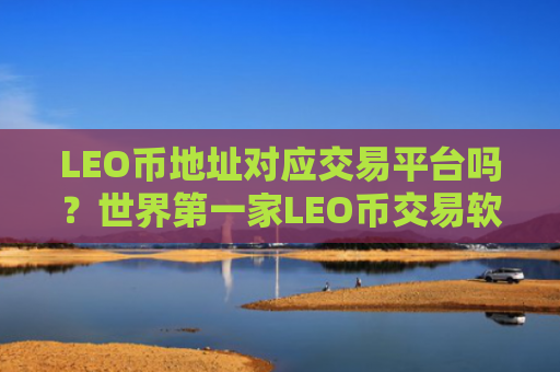 LEO币地址对应交易平台吗？世界第一家LEO币交易软件