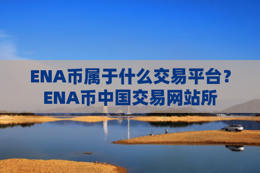 ENA币属于什么交易平台?ENA币中国交易网站所