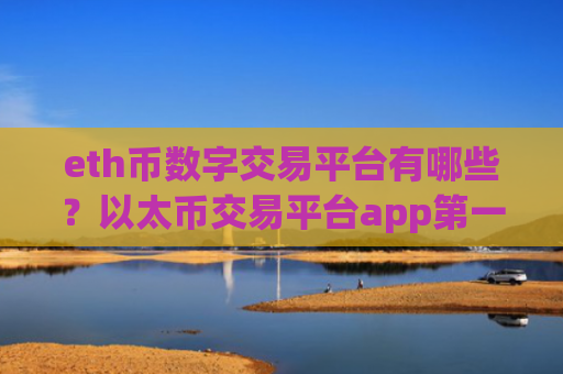 eth币数字交易平台有哪些？以太币交易平台app第一位