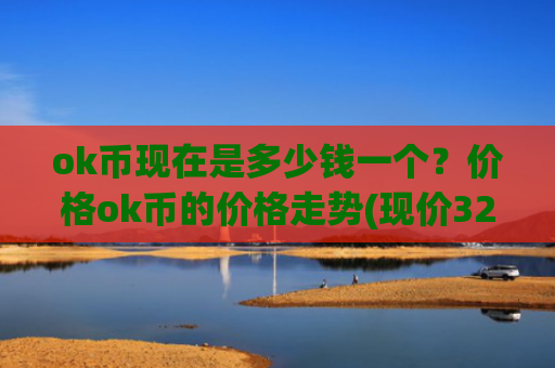 ok币现在是多少钱一个？价格ok币的价格走势(现价328.64元)