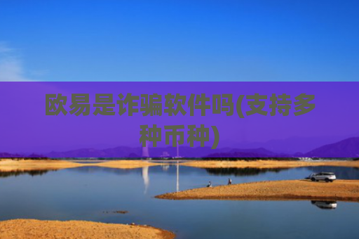 欧易是诈骗软件吗(支持多种币种)