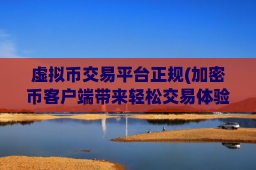虚拟币交易平台正规(加密币客户端带来轻松交易体验)