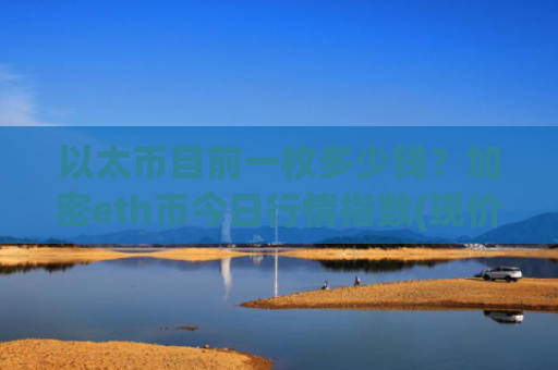 以太币目前一枚多少钱？加密eth币今日行情指数(现价24337.84元)