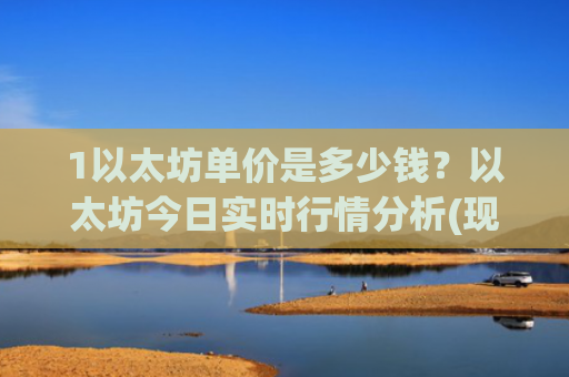 1以太坊单价是多少钱?以太坊今日实时行情分析(现价24329.45元)