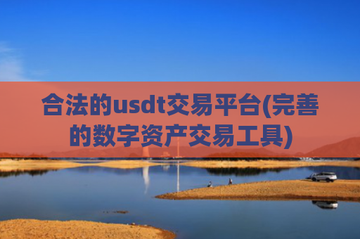合法的usdt交易平台(完善的数字资产交易工具)