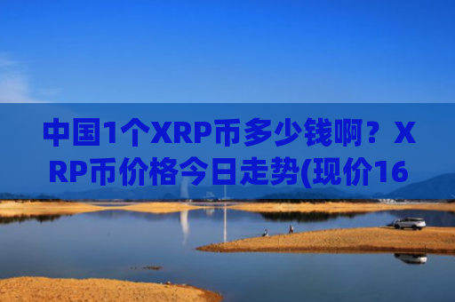 中国1个XRP币多少钱啊？XRP币价格今日走势(现价16.3198元)