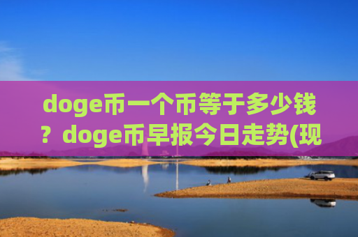 doge币一个币等于多少钱？doge币早报今日走势(现价2.346元)
