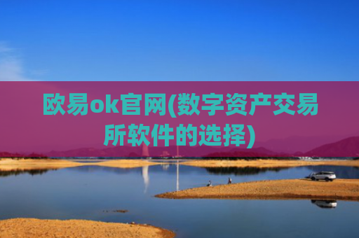 欧易ok官网(数字资产交易所软件的选择)