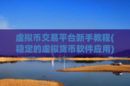 虚拟币交易平台新手教程(稳定的虚拟货币软件应用)