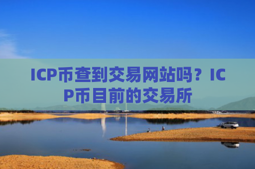 ICP币查到交易网站吗?ICP币目前的交易所