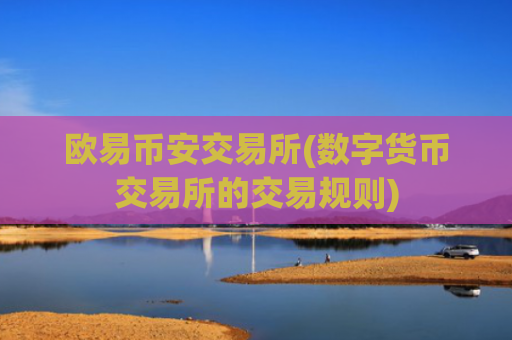 欧易币安交易所(数字货币交易所的交易规则)