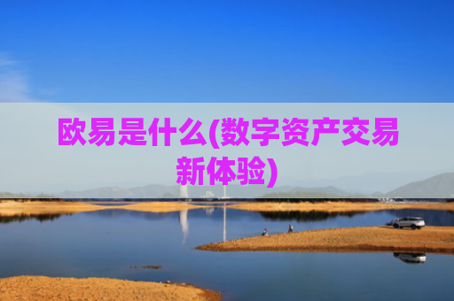 欧易是什么(数字资产交易新体验)