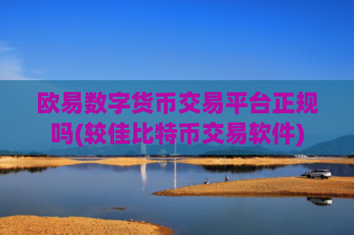 欧易数字货币交易平台正规吗(较佳比特币交易软件)