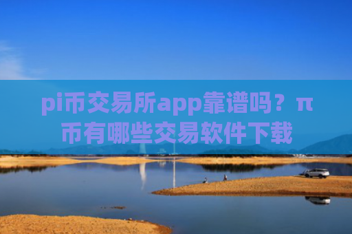 pi币交易所app靠谱吗？π币有哪些交易软件下载