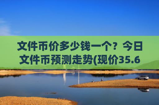 文件币价多少钱一个?今日文件币预测走势(现价35.6331元)