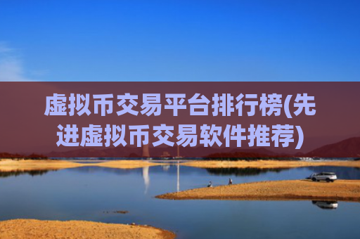 虚拟币交易平台排行榜(先进虚拟币交易软件推荐)
