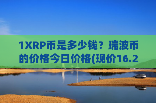 1XRP币是多少钱？瑞波币的价格今日价格(现价16.2242元)