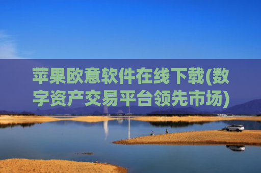 苹果欧意软件在线下载(数字资产交易平台领先市场)