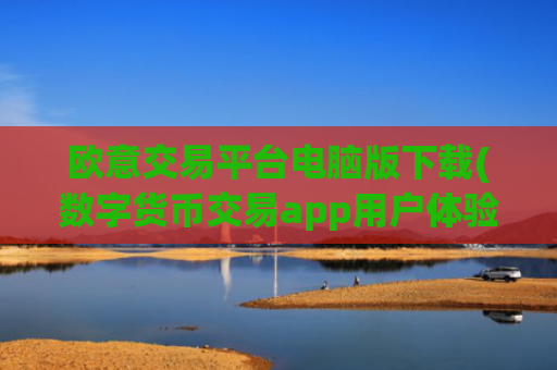 欧意交易平台电脑版下载(数字货币交易app用户体验优秀)