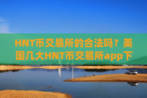 HNT币交易所的合法吗?美国几大HNT币交易所app下载