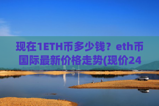 现在1ETH币多少钱?eth币国际最新价格走势(现价24319.02元)