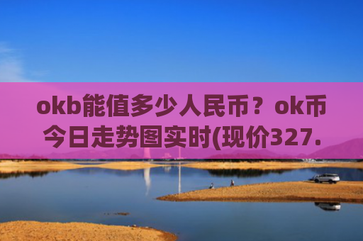 okb能值多少人民币？ok币今日走势图实时(现价327.659元)