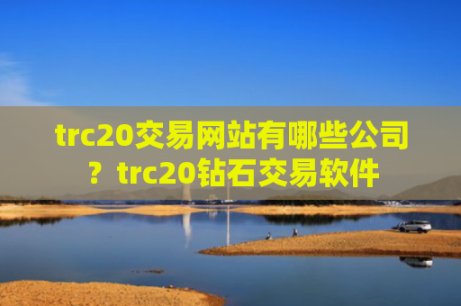trc20交易网站有哪些公司？trc20钻石交易软件