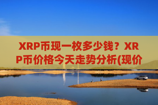 XRP币现一枚多少钱？XRP币价格今天走势分析(现价16.2979元)