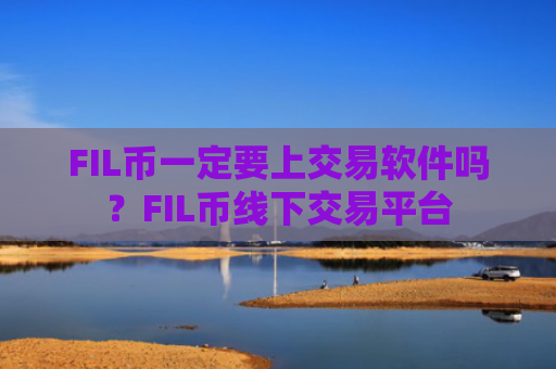 FIL币一定要上交易软件吗?FIL币线下交易平台