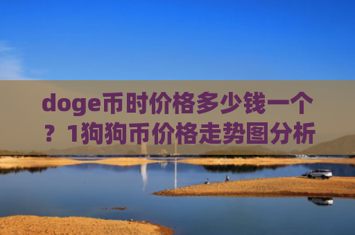 doge币时价格多少钱一个?1狗狗币价格走势图分析(现价2.3341元)
