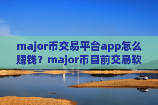 major币交易平台app怎么赚钱？major币目前交易软件下载的格局